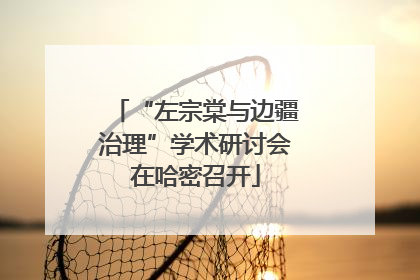 “左宗棠与边疆治理”学术研讨会在哈密召开